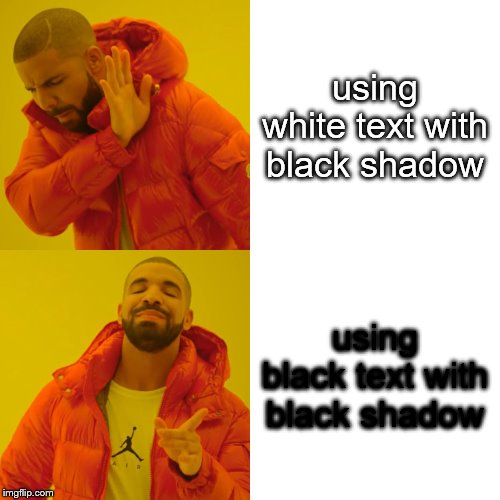 Drake Hotline Bling | using white text with black shadow; using black text with black shadow | image tagged in memes,drake hotline bling | made w/ Imgflip meme maker