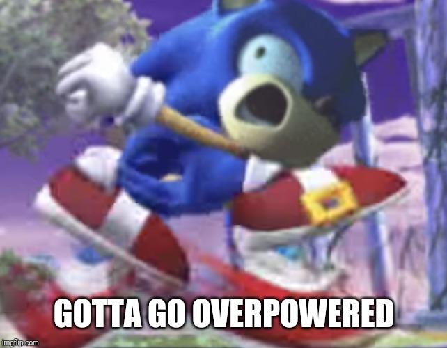 gotta go fast | GOTTA GO OVERPOWERED | image tagged in gotta go fast | made w/ Imgflip meme maker