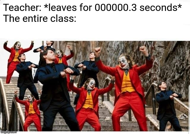 Remember, this is rare footage of many students celebrating! | Teacher: *leaves for 000000.3 seconds*
The entire class: | image tagged in many jokers and peters dancing,school,class,teachers,students | made w/ Imgflip meme maker