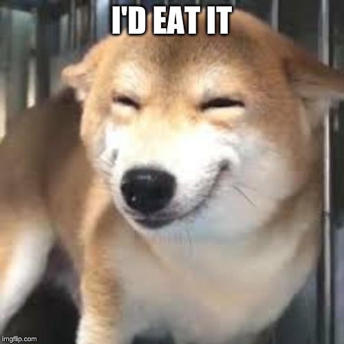 happy doge template | I'D EAT IT | image tagged in happy doge template | made w/ Imgflip meme maker