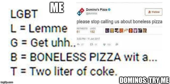 ME; DOMINOS: TRY ME | image tagged in bone less pizza,memes,funny memes | made w/ Imgflip meme maker