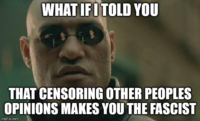 Matrix Morpheus | WHAT IF I TOLD YOU; THAT CENSORING OTHER PEOPLES OPINIONS MAKES YOU THE FASCIST | image tagged in memes,matrix morpheus | made w/ Imgflip meme maker
