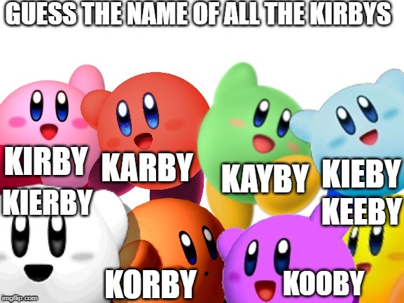 Y'all never tried. | KARBY; KIRBY; KIEBY; KAYBY; KIERBY; KEEBY; KOOBY; KORBY | image tagged in kirby | made w/ Imgflip meme maker
