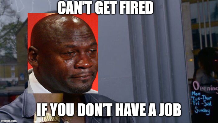 Roll Safe Think About It | CAN’T GET FIRED; IF YOU DON’T HAVE A JOB | image tagged in memes,roll safe think about it | made w/ Imgflip meme maker