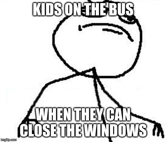 Fk Yeah Meme | KIDS ON THE BUS; WHEN THEY CAN CLOSE THE WINDOWS | image tagged in memes,fk yeah | made w/ Imgflip meme maker