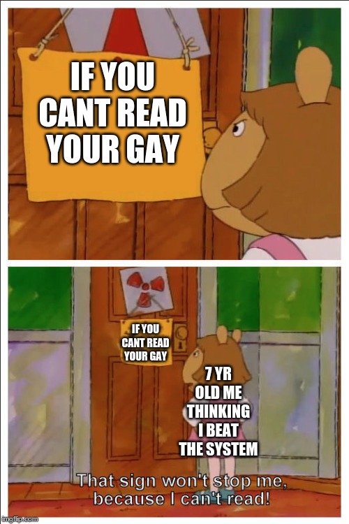 This sign won't stop me, because i cant read | IF YOU CANT READ YOUR GAY; IF YOU CANT READ YOUR GAY; 7 YR OLD ME THINKING I BEAT THE SYSTEM | image tagged in this sign won't stop me because i cant read | made w/ Imgflip meme maker
