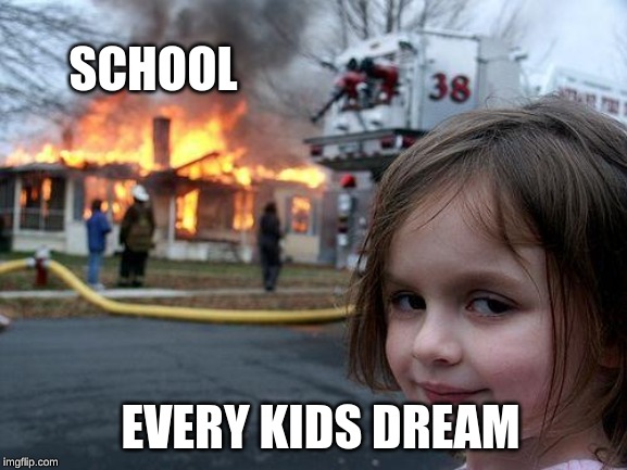 Disaster Girl Meme | SCHOOL; EVERY KIDS DREAM | image tagged in memes,disaster girl | made w/ Imgflip meme maker