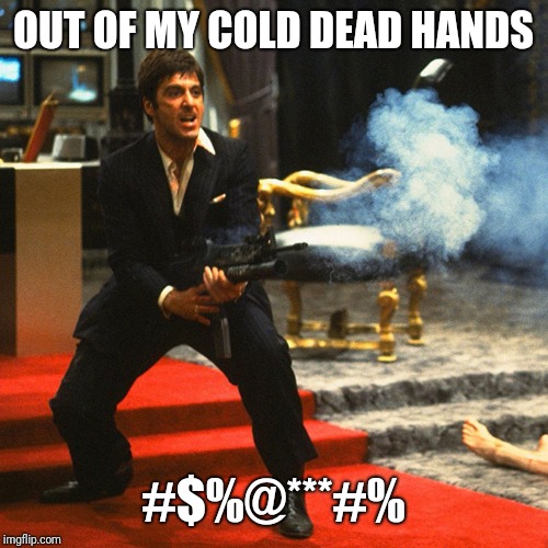Tony Montana, Scarface | OUT OF MY COLD DEAD HANDS; #$%@***#% | image tagged in tony montana scarface | made w/ Imgflip meme maker