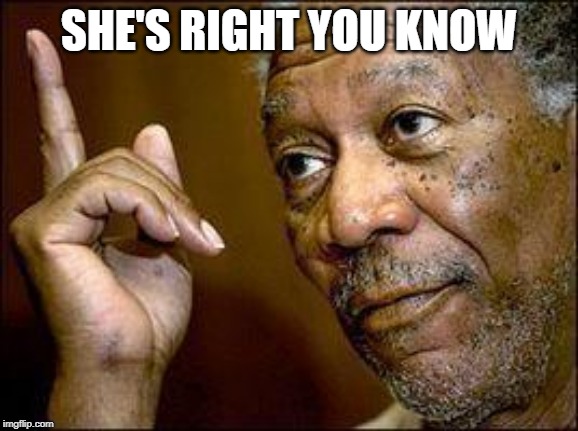 He's Right You Know | SHE'S RIGHT YOU KNOW | image tagged in he's right you know | made w/ Imgflip meme maker