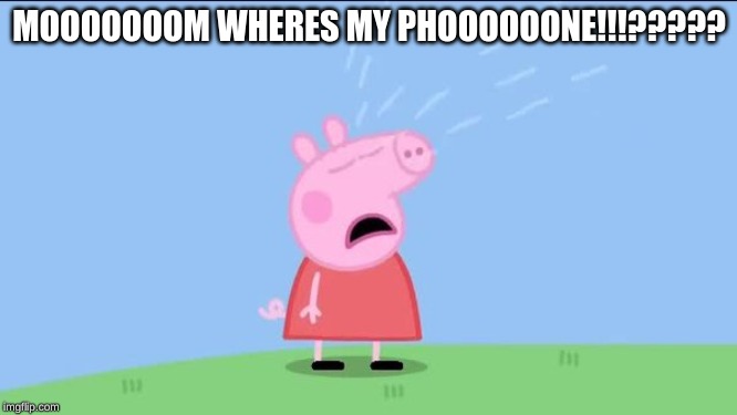 Why does (Peppa pig) | MOOOOOOOM WHERES MY PHOOOOOONE!!!????? | image tagged in why does peppa pig | made w/ Imgflip meme maker