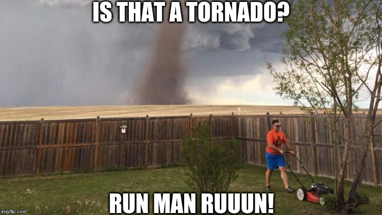 Tornado Lawn Mower | IS THAT A TORNADO? RUN MAN RUUUN! | image tagged in tornado lawn mower | made w/ Imgflip meme maker