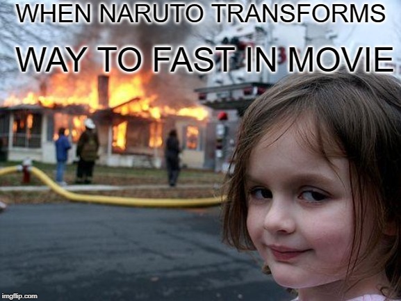 Disaster Girl | WHEN NARUTO TRANSFORMS; WAY TO FAST IN MOVIE | image tagged in memes,disaster girl | made w/ Imgflip meme maker