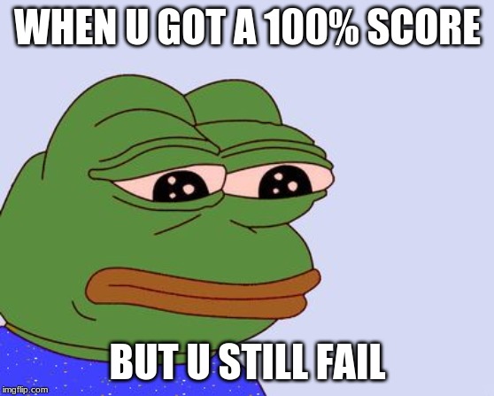 Pepe the Frog | WHEN U GOT A 100% SCORE; BUT U STILL FAIL | image tagged in pepe the frog | made w/ Imgflip meme maker