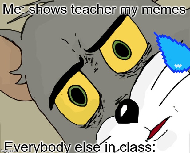 Unsettled Tom | Me: shows teacher my memes; Everybody else in class: | image tagged in memes,unsettled tom | made w/ Imgflip meme maker