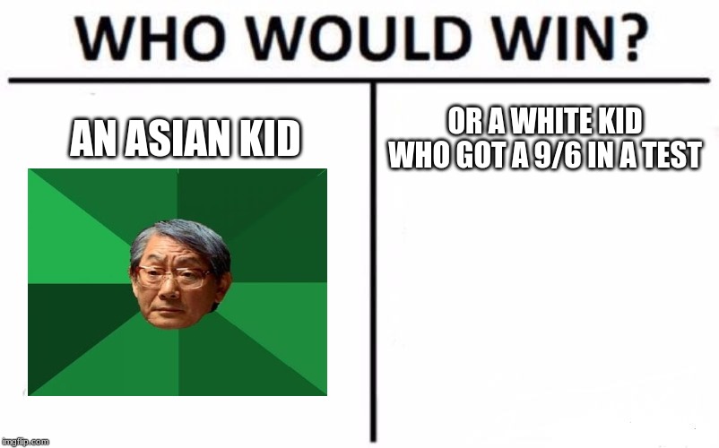 Who Would Win? | AN ASIAN KID; OR A WHITE KID WHO GOT A 9/6 IN A TEST | image tagged in memes,who would win | made w/ Imgflip meme maker