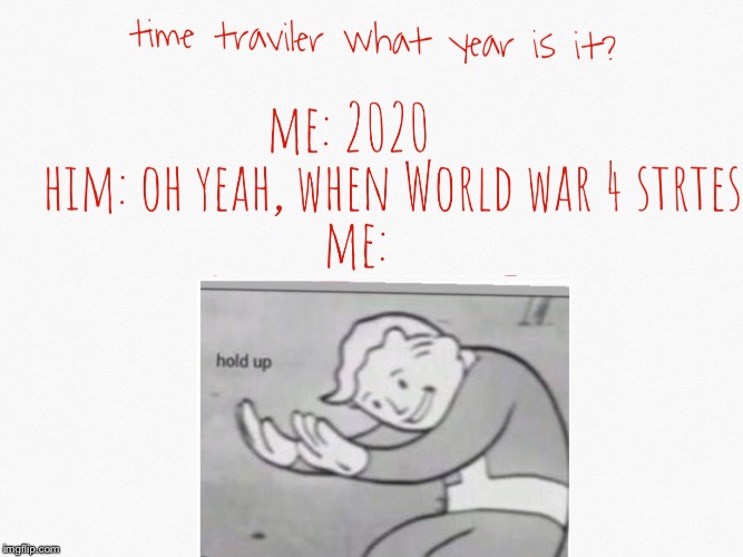 Time traveling | image tagged in fallout hold up | made w/ Imgflip meme maker