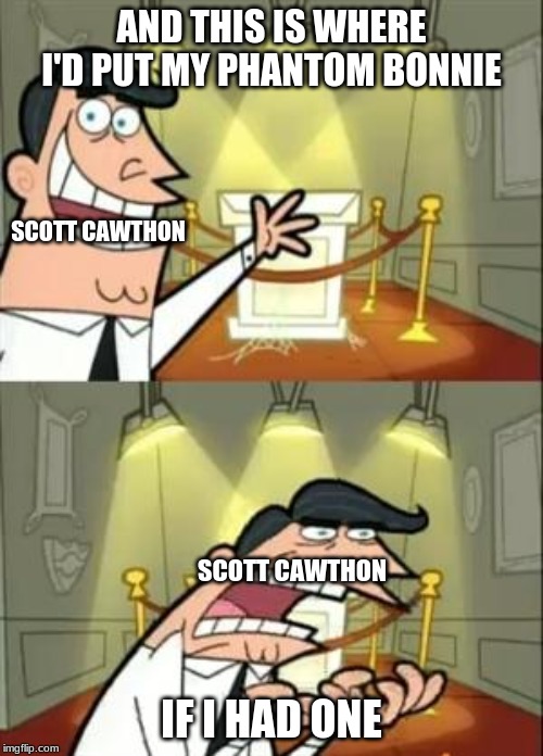 This Is Where I'd Put My Trophy If I Had One Meme | AND THIS IS WHERE I'D PUT MY PHANTOM BONNIE; SCOTT CAWTHON; SCOTT CAWTHON; IF I HAD ONE | image tagged in memes,this is where i'd put my trophy if i had one | made w/ Imgflip meme maker