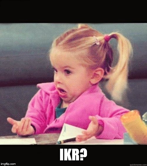 IKR | IKR? | image tagged in ikr | made w/ Imgflip meme maker
