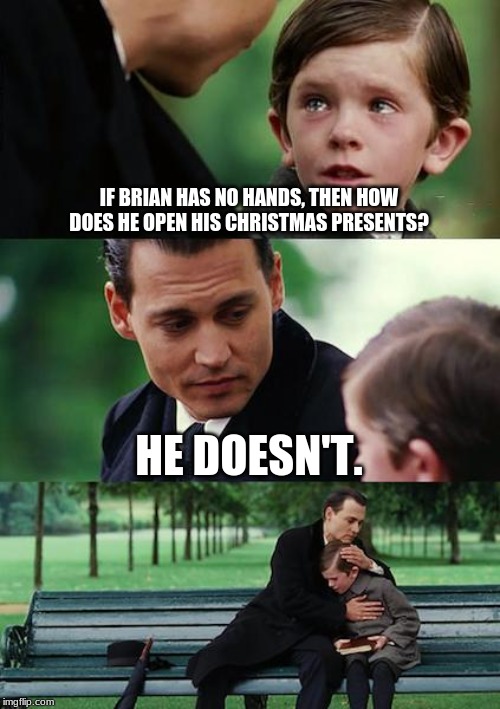 Finding Neverland | IF BRIAN HAS NO HANDS, THEN HOW DOES HE OPEN HIS CHRISTMAS PRESENTS? HE DOESN'T. | image tagged in memes,finding neverland | made w/ Imgflip meme maker