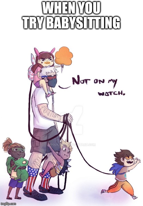 Overwatch memes | WHEN YOU TRY BABYSITTING | image tagged in overwatch | made w/ Imgflip meme maker