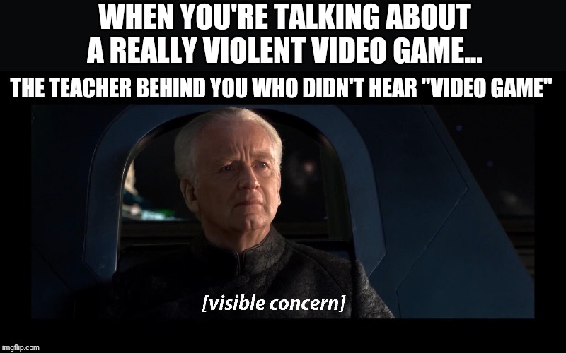Why | WHEN YOU'RE TALKING ABOUT A REALLY VIOLENT VIDEO GAME... THE TEACHER BEHIND YOU WHO DIDN'T HEAR "VIDEO GAME" | image tagged in star wars | made w/ Imgflip meme maker