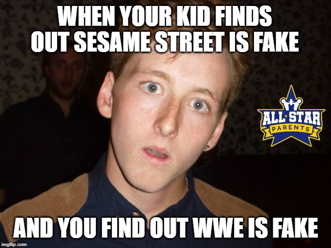 WHEN YOUR KID FINDS OUT SESAME STREET IS FAKE; AND YOU FIND OUT WWE IS FAKE | image tagged in parenting,kids | made w/ Imgflip meme maker