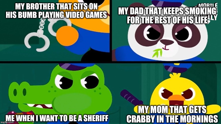 Family meme | MY BROTHER THAT SITS ON HIS BUMB PLAYING VIDEO GAMES; MY DAD THAT KEEPS SMOKING FOR THE REST OF HIS LIFE; MY MOM THAT GETS CRABBY IN THE MORNINGS; ME WHEN I WANT TO BE A SHERIFF | image tagged in family meme | made w/ Imgflip meme maker