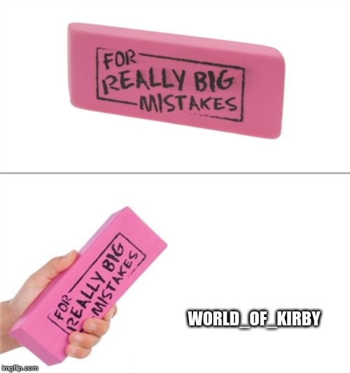 For really big mistakes | WORLD_OF_KIRBY | image tagged in for really big mistakes | made w/ Imgflip meme maker