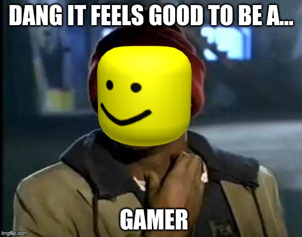 Y'all Got Any More Of That | DANG IT FEELS GOOD TO BE A... GAMER | image tagged in memes,y'all got any more of that | made w/ Imgflip meme maker