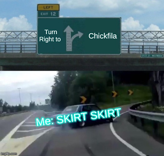 Left Exit 12 Off Ramp Meme | Turn Right to; Chickfila; Me: SKIRT SKIRT | image tagged in memes,left exit 12 off ramp | made w/ Imgflip meme maker
