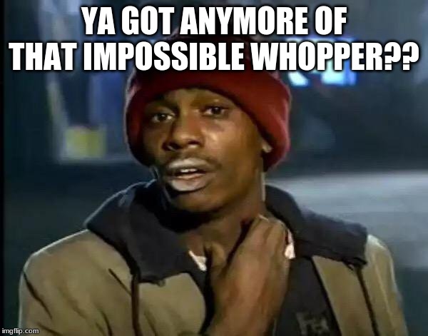 Y'all Got Any More Of That | YA GOT ANYMORE OF THAT IMPOSSIBLE WHOPPER?? | image tagged in memes,y'all got any more of that | made w/ Imgflip meme maker