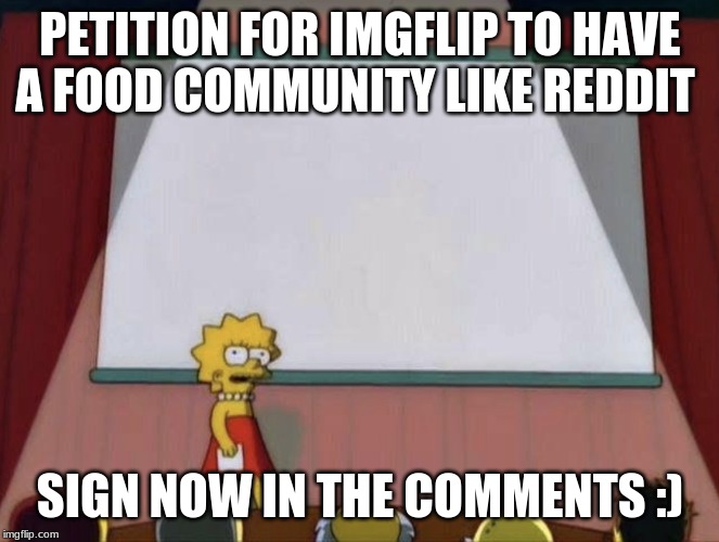 Lisa petition meme | PETITION FOR IMGFLIP TO HAVE A FOOD COMMUNITY LIKE REDDIT; SIGN NOW IN THE COMMENTS :) | image tagged in lisa petition meme | made w/ Imgflip meme maker