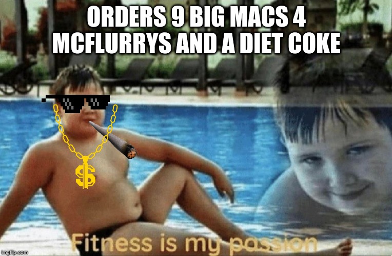 Fitness is my passion | ORDERS 9 BIG MACS 4 MCFLURRYS AND A DIET COKE | image tagged in fitness is my passion | made w/ Imgflip meme maker