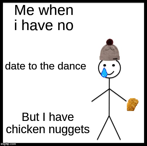 Be Like Bill | Me when i have no; date to the dance; But I have chicken nuggets | image tagged in memes,be like bill | made w/ Imgflip meme maker