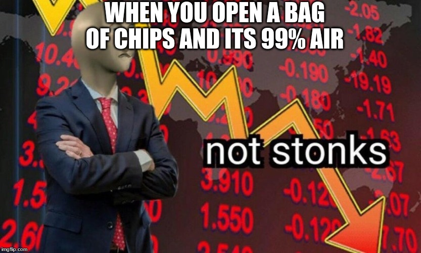 Not stonks | WHEN YOU OPEN A BAG OF CHIPS AND ITS 99% AIR | image tagged in not stonks | made w/ Imgflip meme maker
