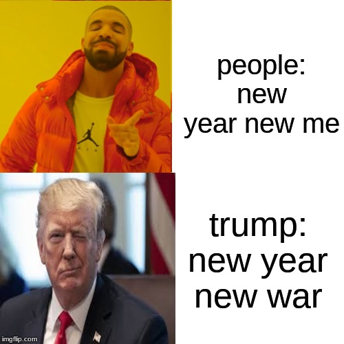 Drake Hotline Bling | people: new year new me; trump: new year new war | image tagged in memes,drake hotline bling | made w/ Imgflip meme maker