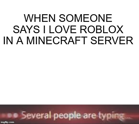 WHEN SOMEONE SAYS I LOVE ROBLOX IN A MINECRAFT SERVER | image tagged in blank white template,several people are typing | made w/ Imgflip meme maker