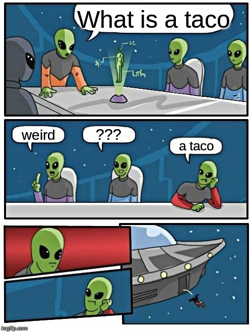 Alien Meeting Suggestion | What is a taco; ??? weird; a taco | image tagged in memes,alien meeting suggestion | made w/ Imgflip meme maker