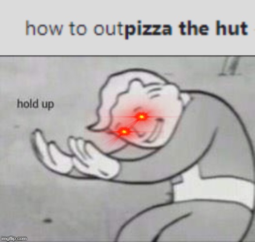 image tagged in memes,fallout hold up,how to outpizza the hut made w/ Imgfl...