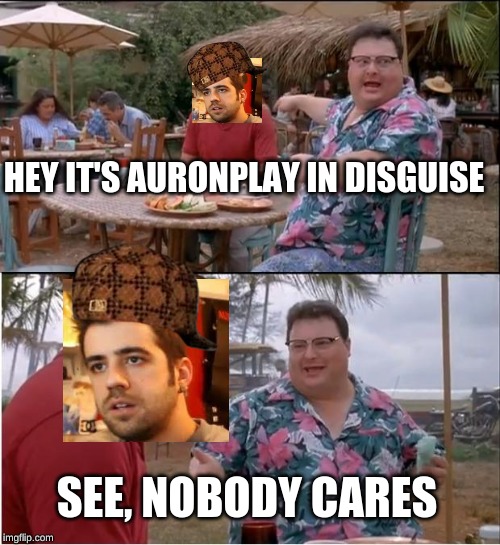 See Nobody Cares Meme | HEY IT'S AURONPLAY IN DISGUISE; SEE, NOBODY CARES | image tagged in memes,see nobody cares | made w/ Imgflip meme maker
