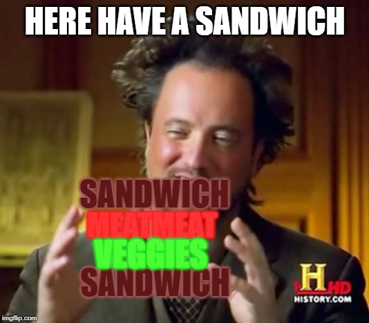 Ancient Aliens | HERE HAVE A SANDWICH; SANDWICH; MEATMEAT; SANDWICH; VEGGIES | image tagged in memes,ancient aliens | made w/ Imgflip meme maker