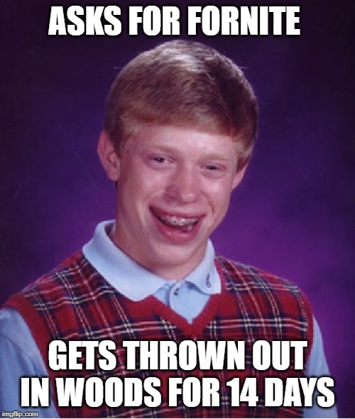 Bad Luck Brian | ASKS FOR FORNITE; GETS THROWN OUT IN WOODS FOR 14 DAYS | image tagged in memes,bad luck brian | made w/ Imgflip meme maker