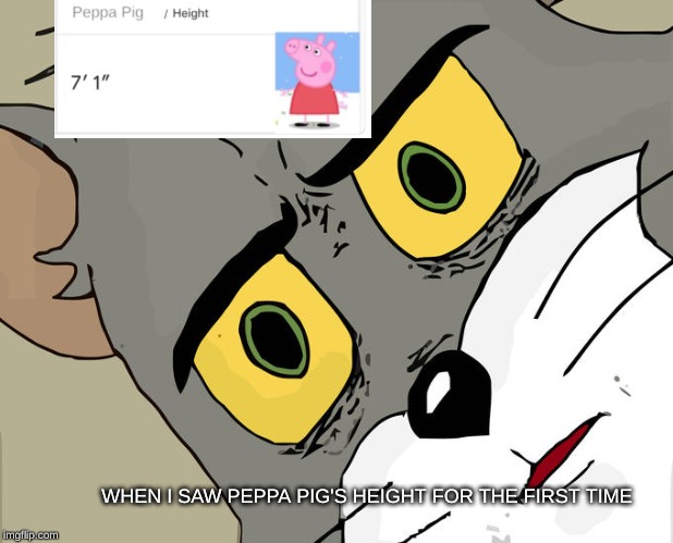 Unsettled Tom Meme | WHEN I SAW PEPPA PIG'S HEIGHT FOR THE FIRST TIME | image tagged in memes,unsettled tom | made w/ Imgflip meme maker