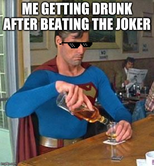 Drunk Superman | ME GETTING DRUNK AFTER BEATING THE JOKER | image tagged in drunk superman | made w/ Imgflip meme maker