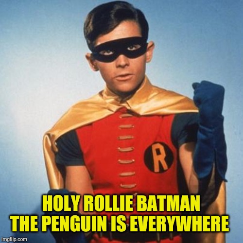 Robin | HOLY ROLLIE BATMAN THE PENGUIN IS EVERYWHERE | image tagged in robin | made w/ Imgflip meme maker