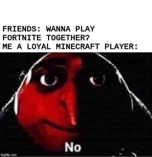 Gru No | FRIENDS: WANNA PLAY FORTNITE TOGETHER?
ME A LOYAL MINECRAFT PLAYER: | image tagged in gru no | made w/ Imgflip meme maker