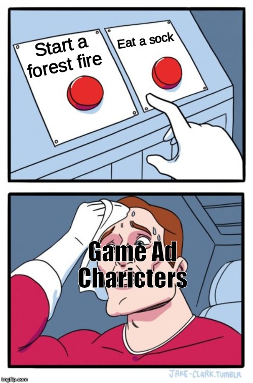 Two Buttons Meme | Eat a sock; Start a forest fire; Game Ad Charicters | image tagged in memes,two buttons | made w/ Imgflip meme maker
