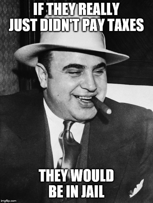 Al Capone | IF THEY REALLY JUST DIDN'T PAY TAXES THEY WOULD BE IN JAIL | image tagged in al capone | made w/ Imgflip meme maker