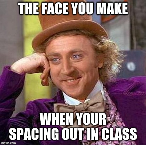 Creepy Condescending Wonka Meme | THE FACE YOU MAKE; WHEN YOUR SPACING OUT IN CLASS | image tagged in memes,creepy condescending wonka | made w/ Imgflip meme maker