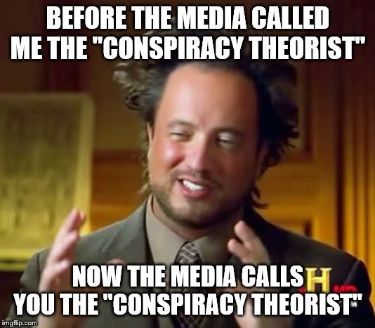Ancient Aliens Meme | BEFORE THE MEDIA CALLED ME THE "CONSPIRACY THEORIST" NOW THE MEDIA CALLS YOU THE "CONSPIRACY THEORIST" | image tagged in memes,ancient aliens | made w/ Imgflip meme maker